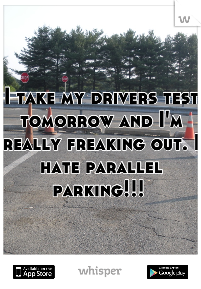 I take my drivers test tomorrow and I'm really freaking out. I hate parallel parking!!! 