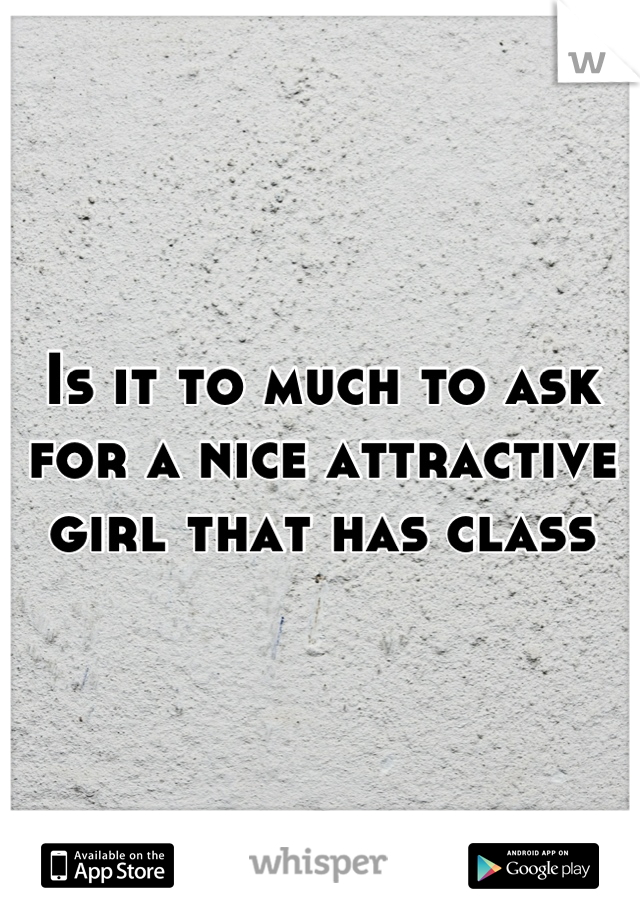 Is it to much to ask for a nice attractive girl that has class