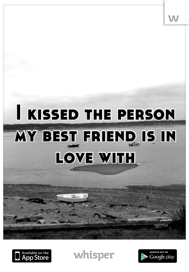 I kissed the person my best friend is in love with
