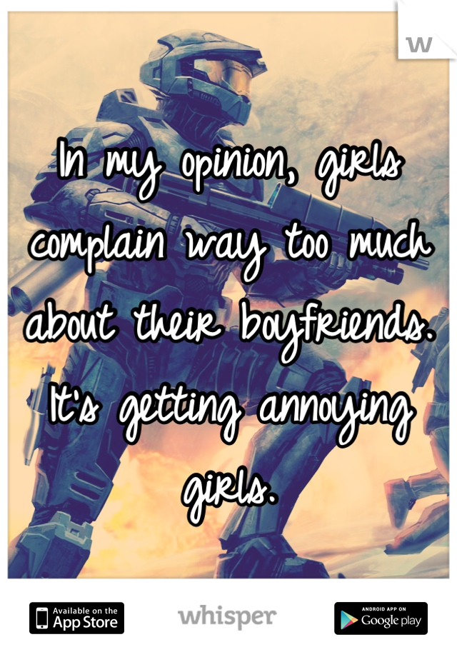 In my opinion, girls complain way too much about their boyfriends. It's getting annoying girls.