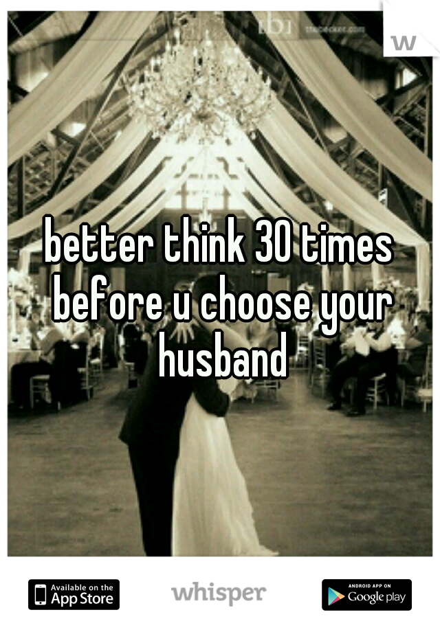 better think 30 times before u choose your husband