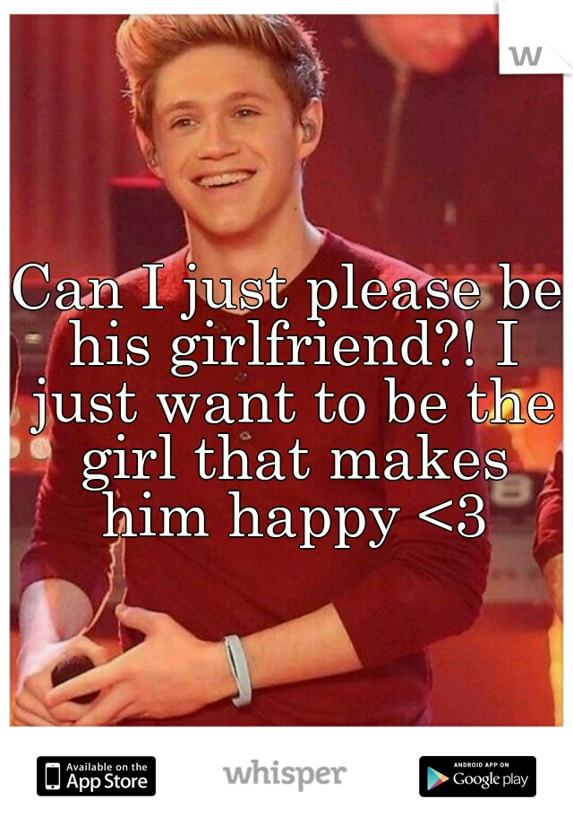 Can I just please be his girlfriend?! I just want to be the girl that makes him happy <3