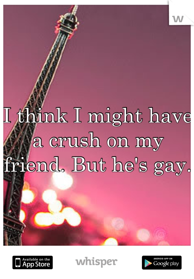 I think I might have a crush on my friend. But he's gay. 