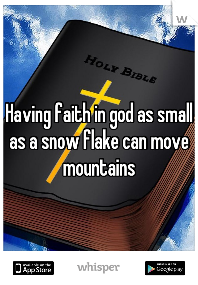 Having faith in god as small as a snow flake can move mountains