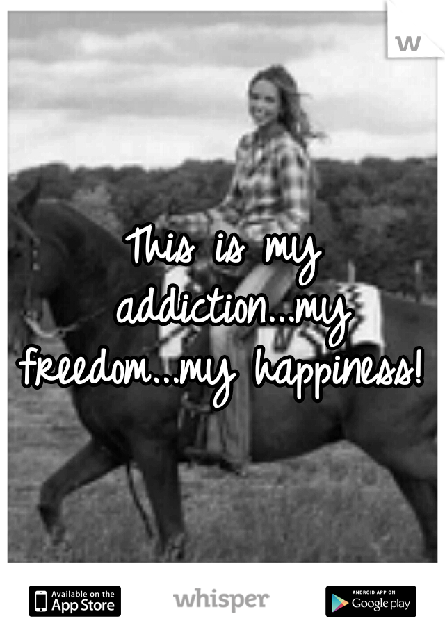 This is my addiction...my freedom...my happiness! 