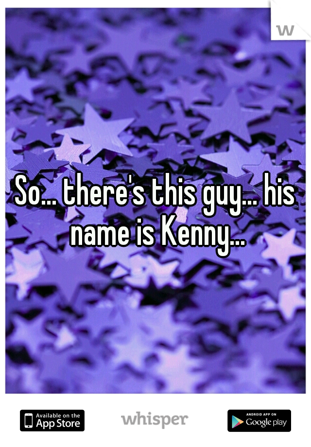 So... there's this guy... his name is Kenny...