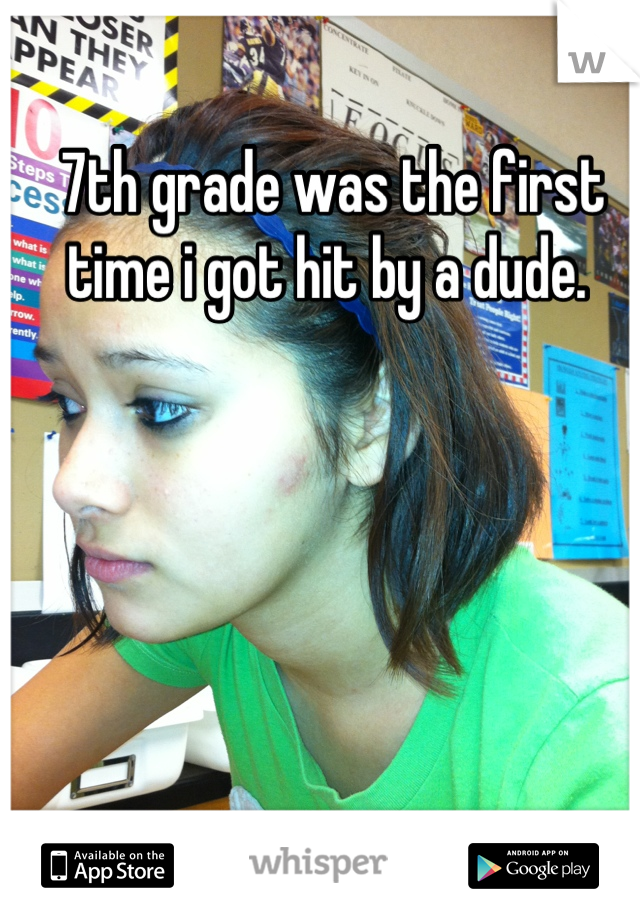 7th grade was the first time i got hit by a dude. 