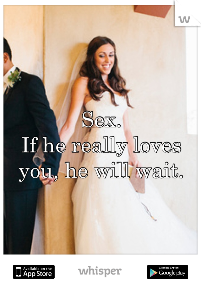 Sex.
If he really loves you, he will wait.