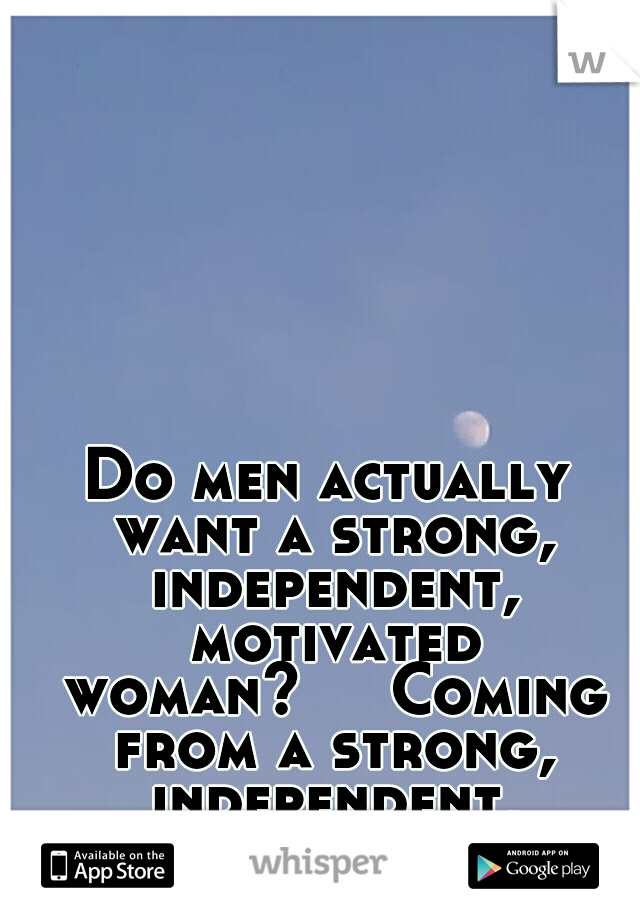 Do men actually want a strong, independent, motivated woman?


Coming from a strong, independent, motivated woman.
