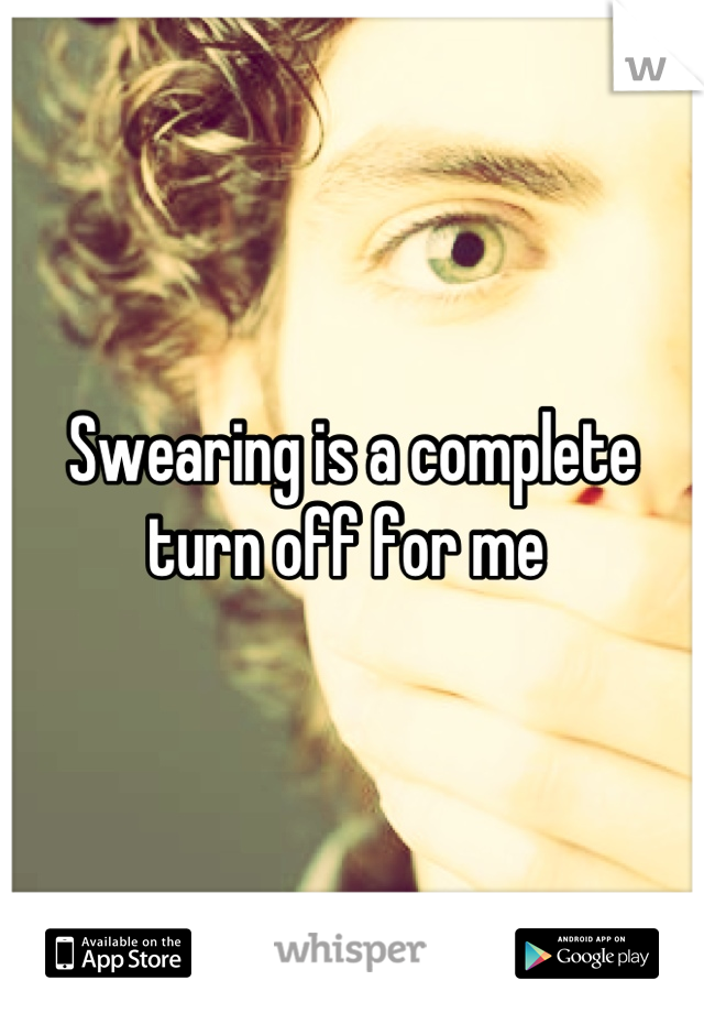 Swearing is a complete turn off for me 