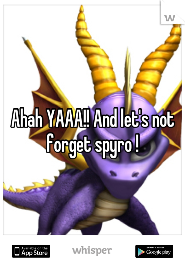 Ahah YAAA!! And let's not forget spyro !