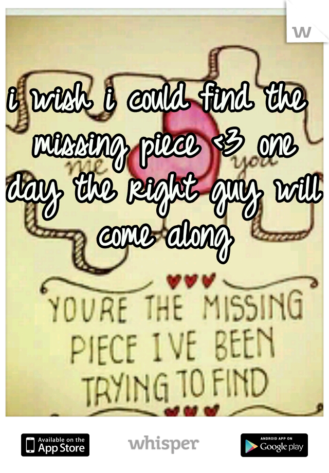 i wish i could find the missing piece <3 one day the right guy will come along