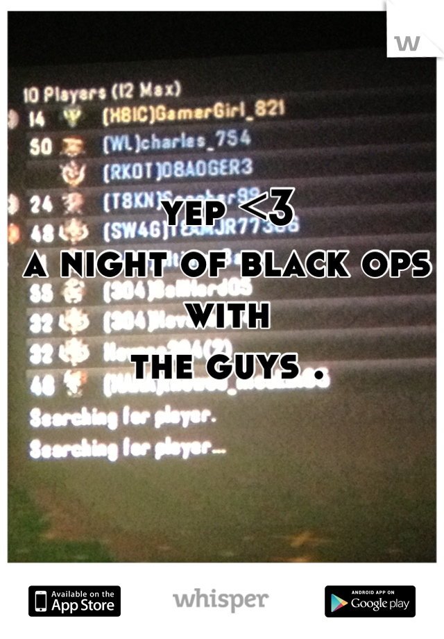yep <3 
a night of black ops with 
the guys .