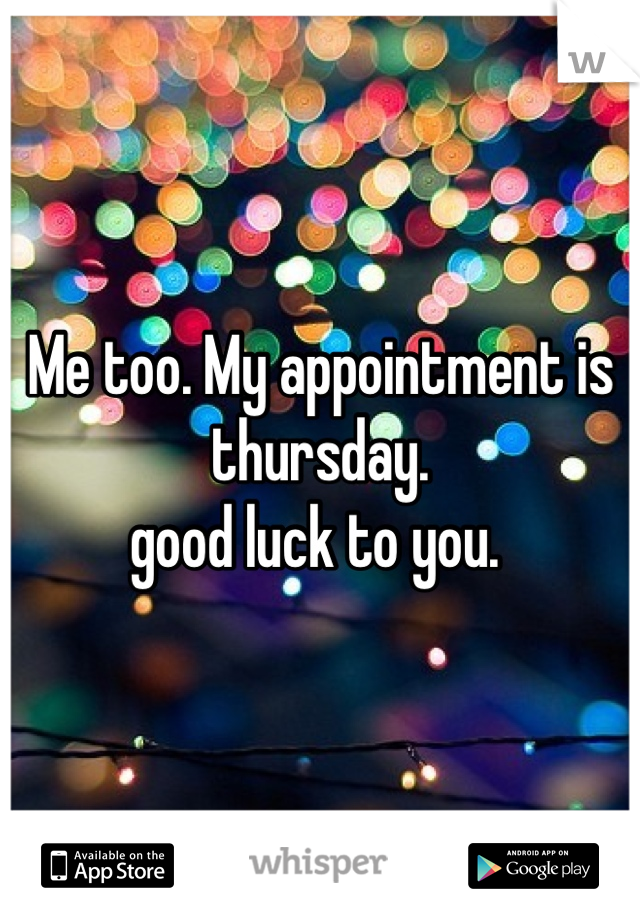 Me too. My appointment is thursday.
good luck to you. 