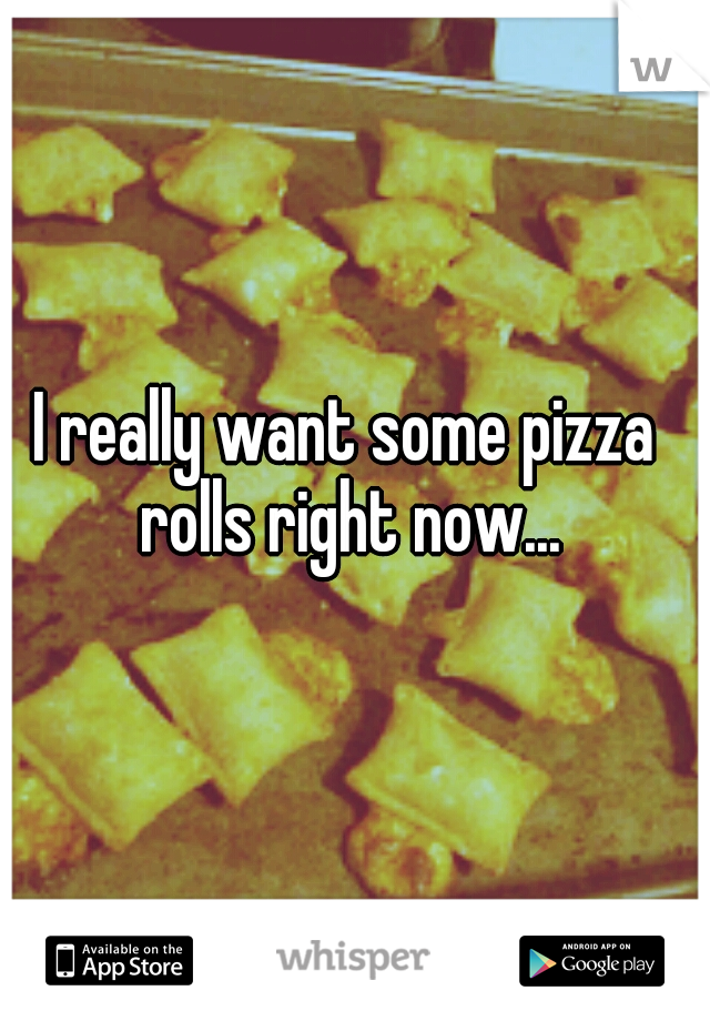 I really want some pizza rolls right now...