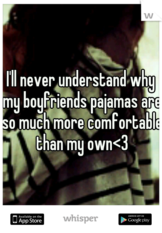 I'll never understand why my boyfriends pajamas are so much more comfortable than my own<3