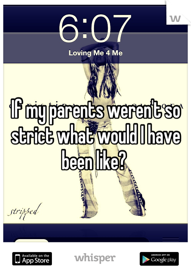 If my parents weren't so strict what would I have been like? 