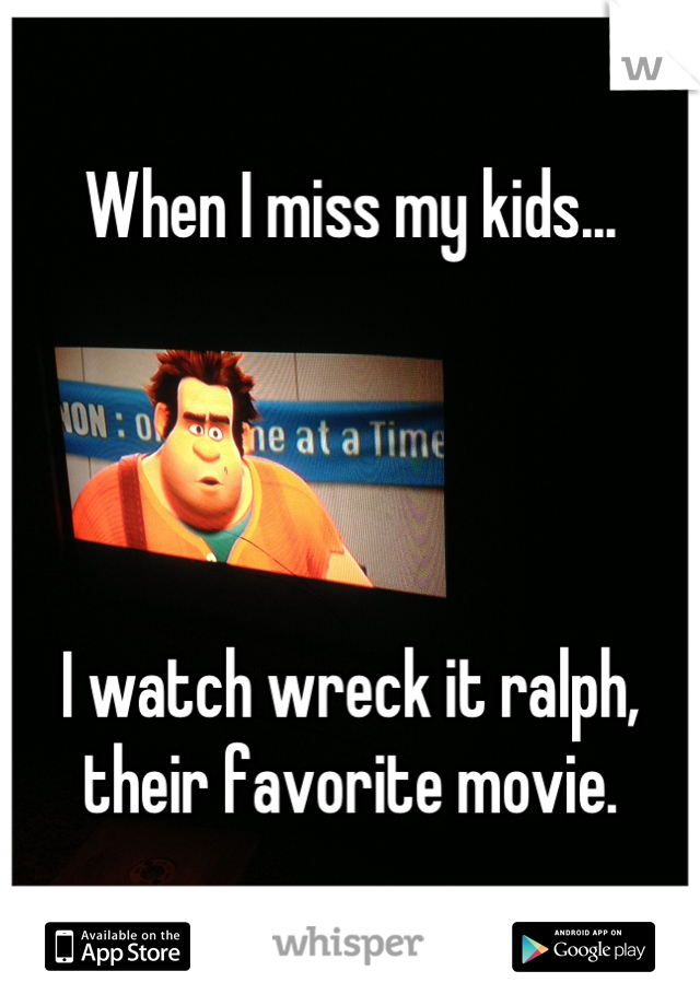 When I miss my kids...




I watch wreck it ralph, their favorite movie.