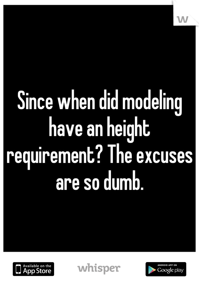 Since when did modeling have an height requirement? The excuses are so dumb.