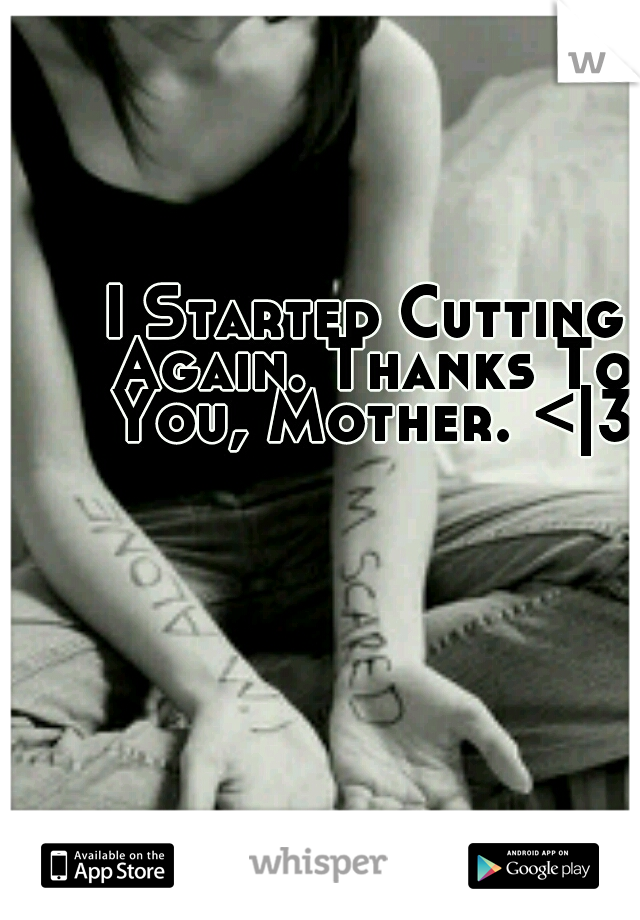 I Started Cutting Again. Thanks To You, Mother. <|3