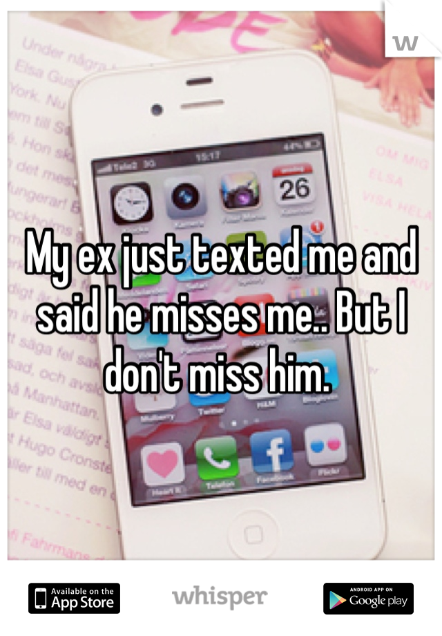My ex just texted me and said he misses me.. But I don't miss him. 