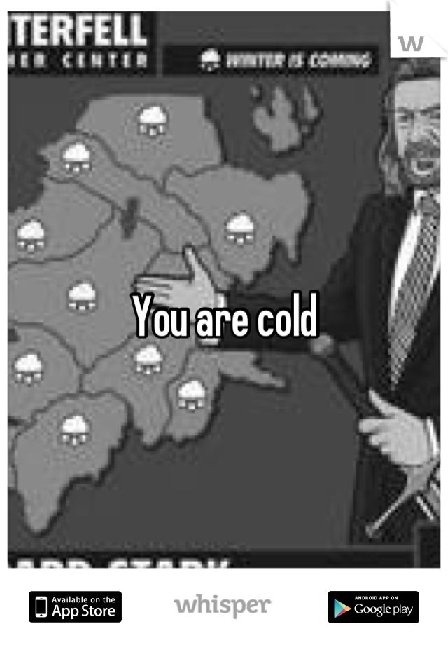 You are cold