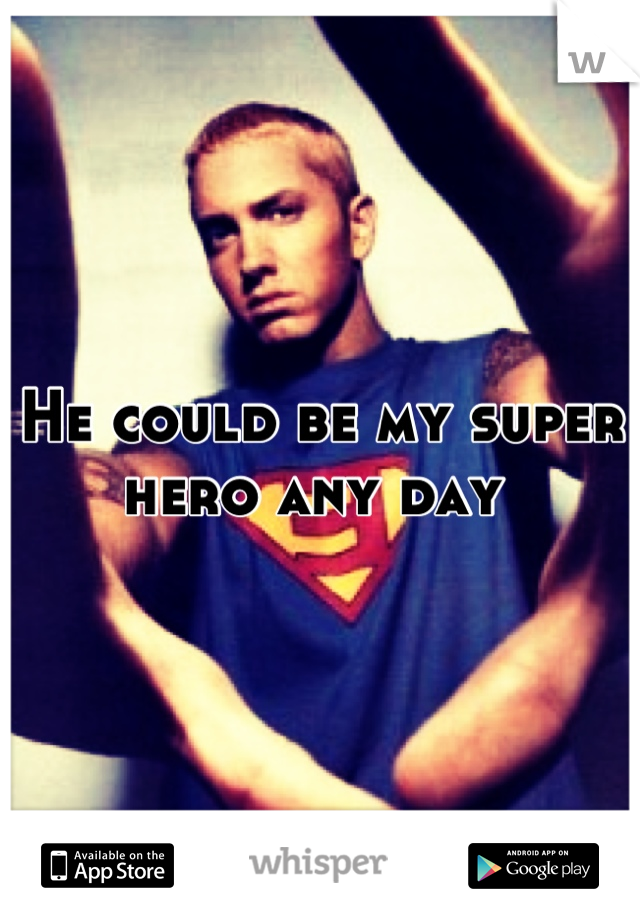 He could be my super hero any day 