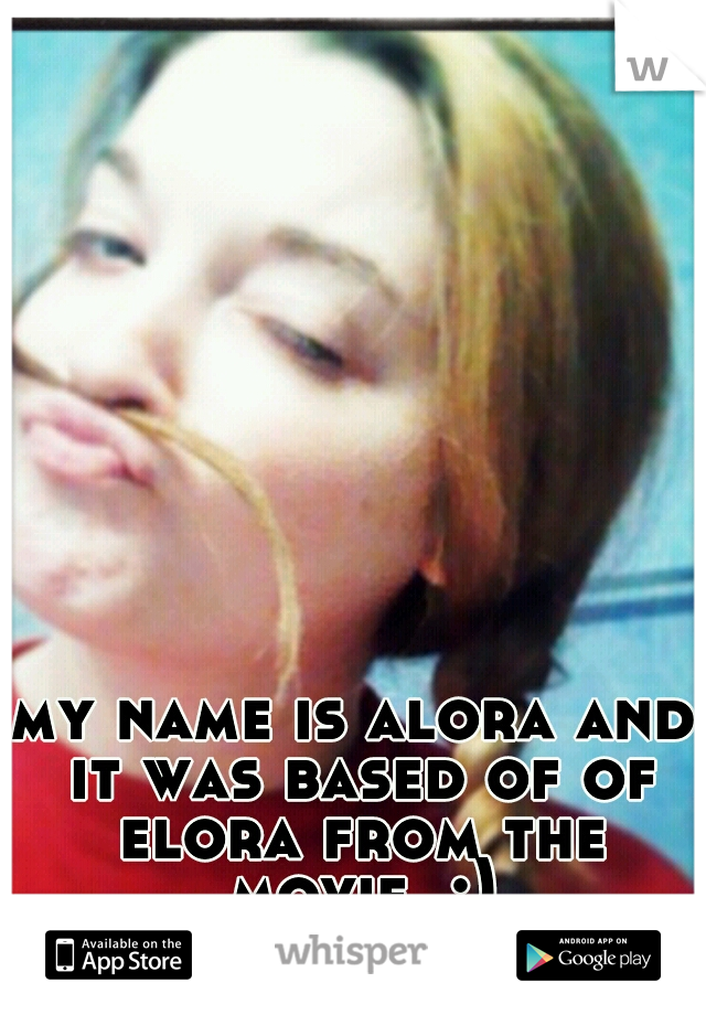 my name is alora and it was based of of elora from the movie. :)