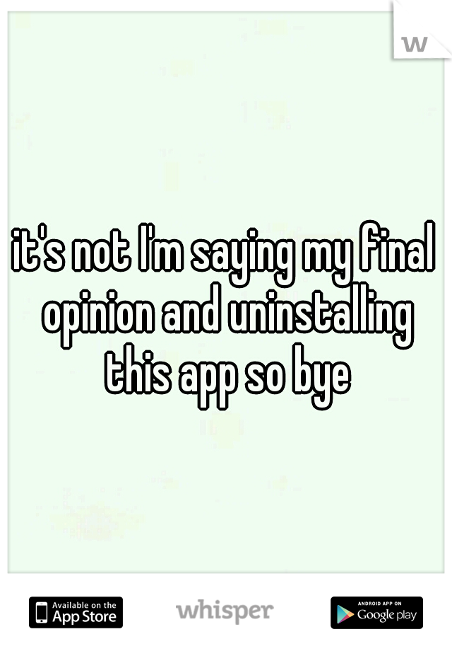 it's not I'm saying my final opinion and uninstalling this app so bye