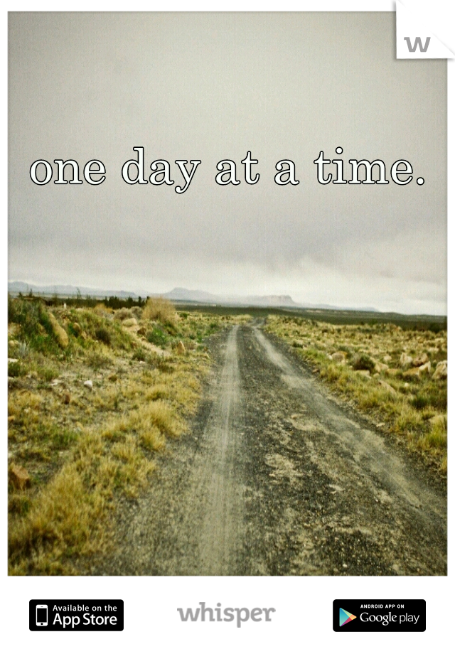 one day at a time.