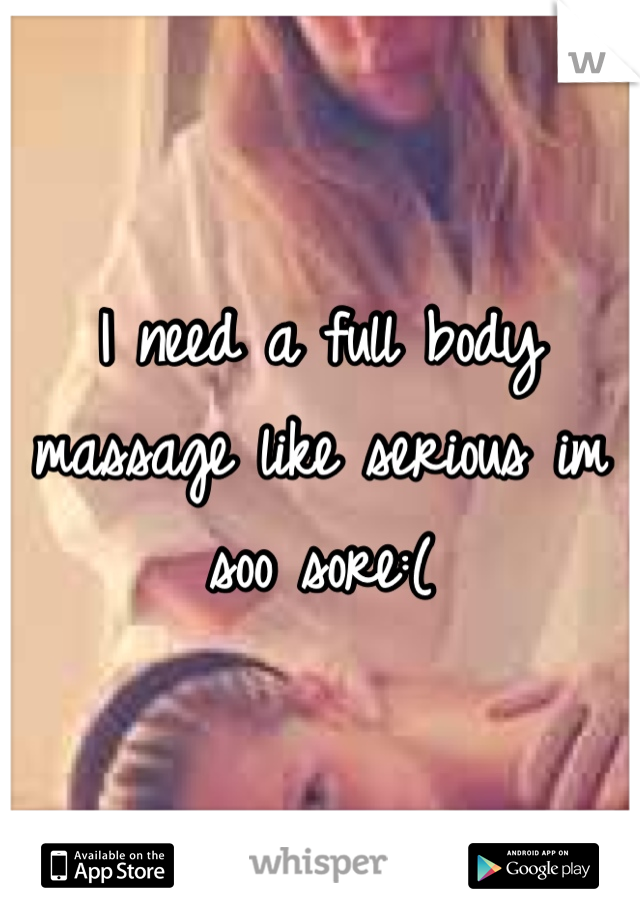 I need a full body massage like serious im soo sore:(