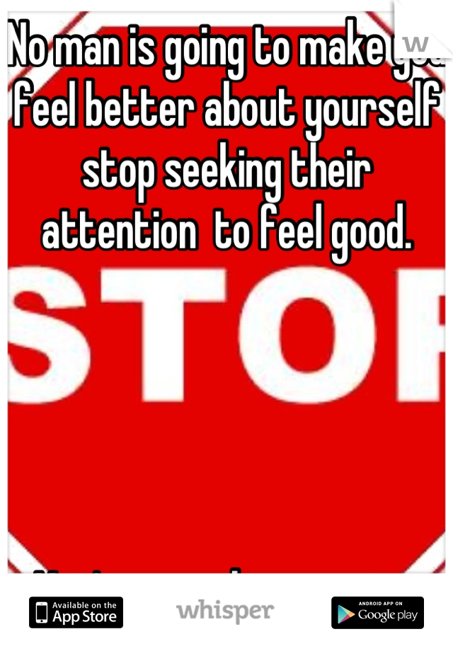 No man is going to make you feel better about yourself stop seeking their attention  to feel good. 





You're worth way more then this. 