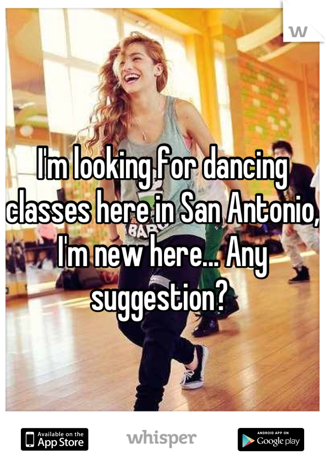 I'm looking for dancing classes here in San Antonio, I'm new here... Any suggestion? 