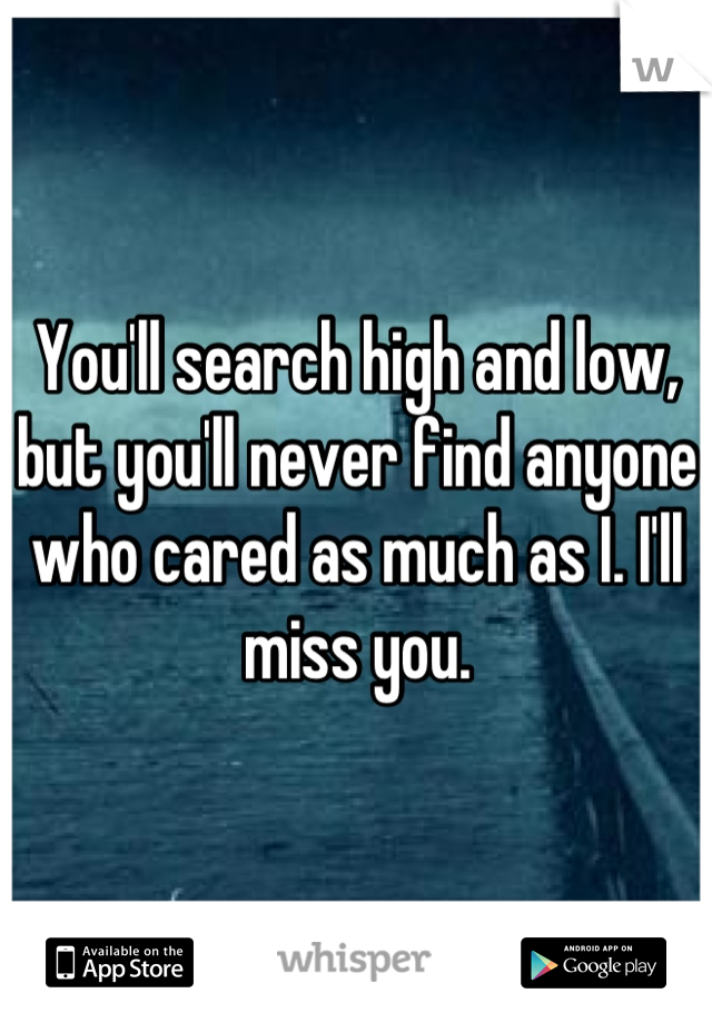 You'll search high and low, but you'll never find anyone who cared as much as I. I'll miss you.