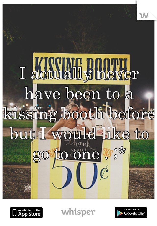 I actually never have been to a kissing booth before but I would like to go to one . ;*