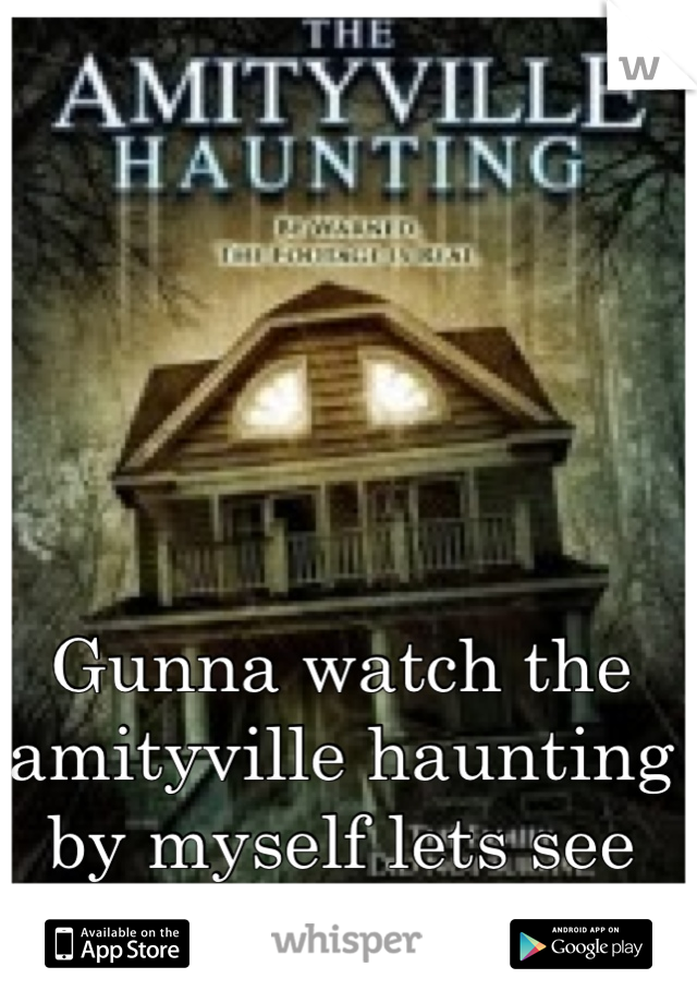 Gunna watch the amityville haunting by myself lets see how this goes O.o