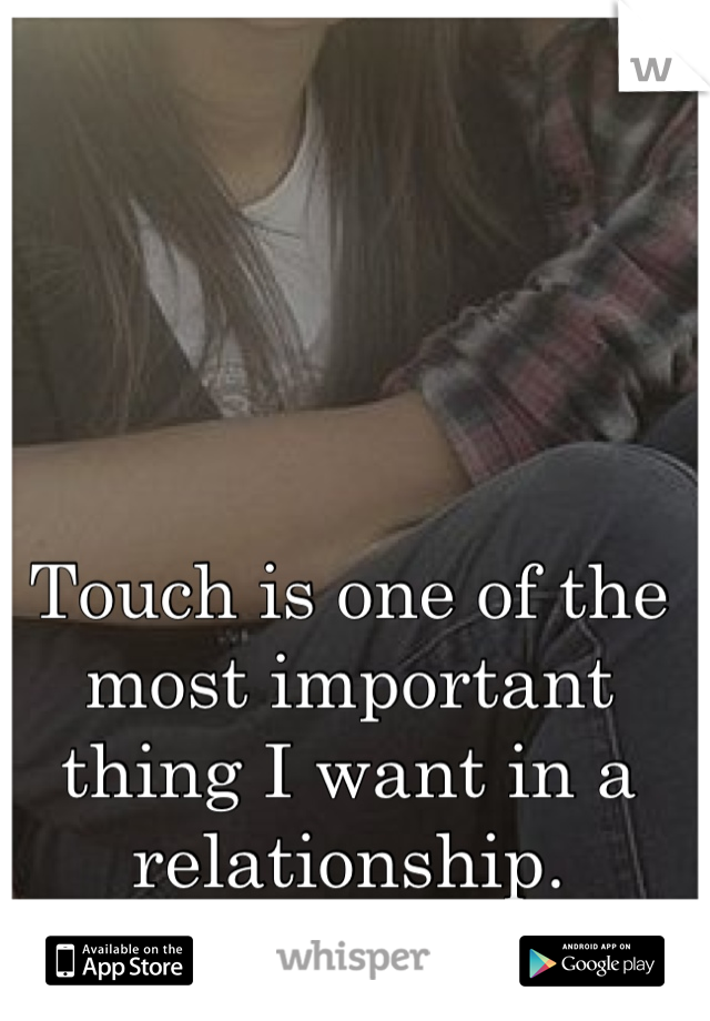 Touch is one of the most important thing I want in a relationship.
