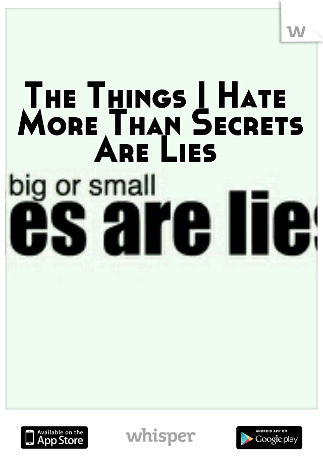 The Things I Hate More Than Secrets Are Lies 