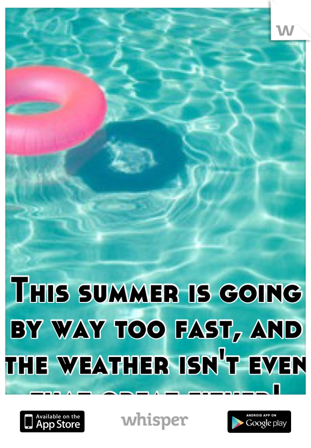 This summer is going by way too fast, and the weather isn't even that great either!