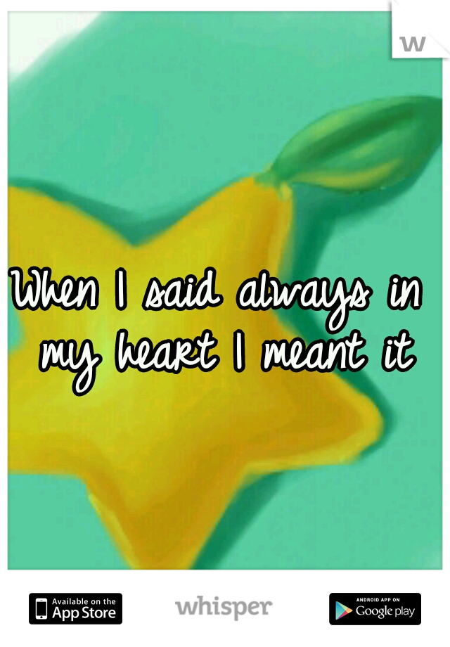When I said always in my heart I meant it
