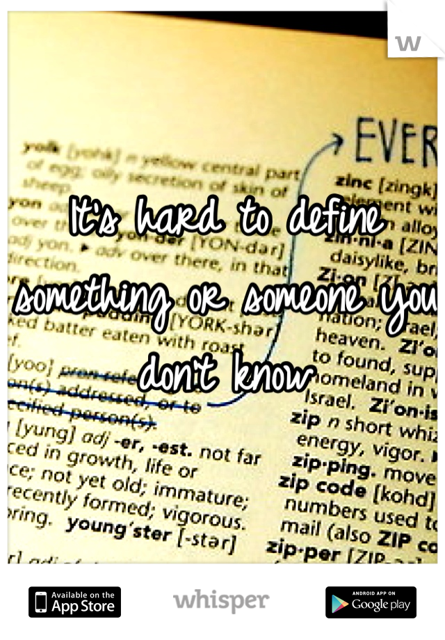 It's hard to define something or someone you don't know