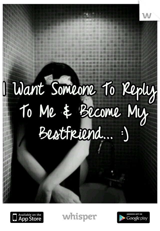 I Want Someone To Reply To Me & Become My Bestfriend... :)