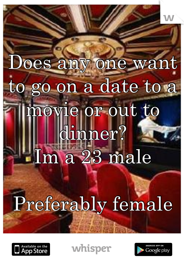 Does any one want to go on a date to a movie or out to dinner?
Im a 23 male

Preferably female