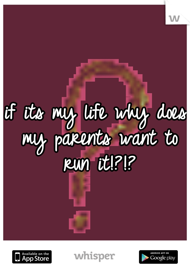if its my life why does my parents want to run it!?!?