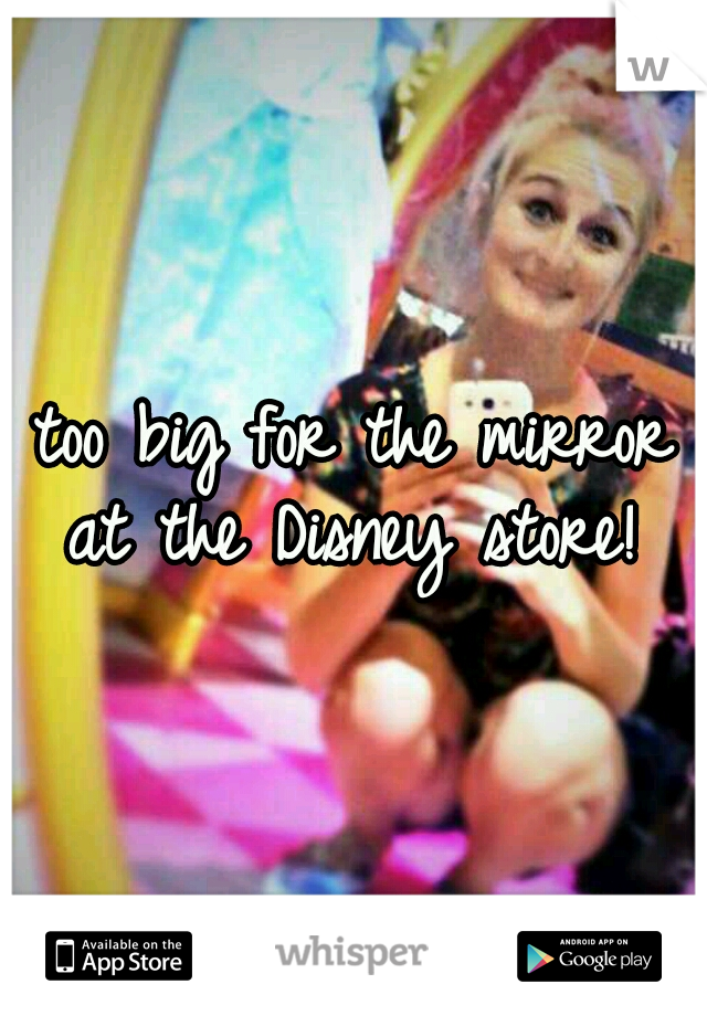 too big for the mirror at the Disney store! 