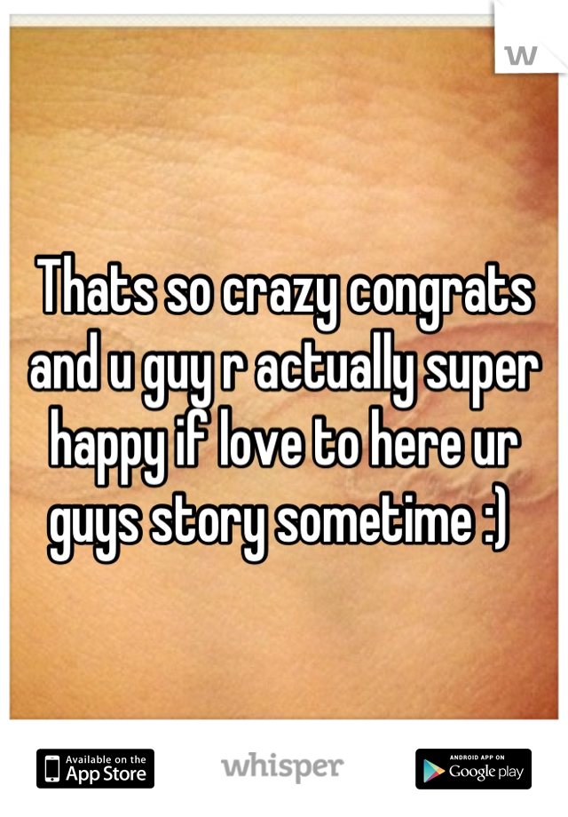 Thats so crazy congrats and u guy r actually super happy if love to here ur guys story sometime :) 