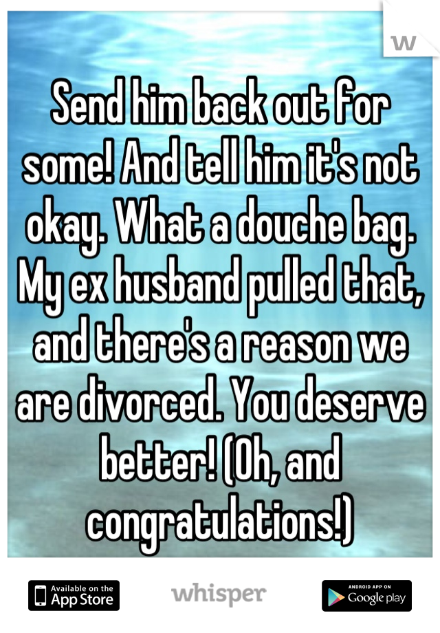 Send him back out for some! And tell him it's not okay. What a douche bag. My ex husband pulled that, and there's a reason we are divorced. You deserve better! (Oh, and congratulations!)