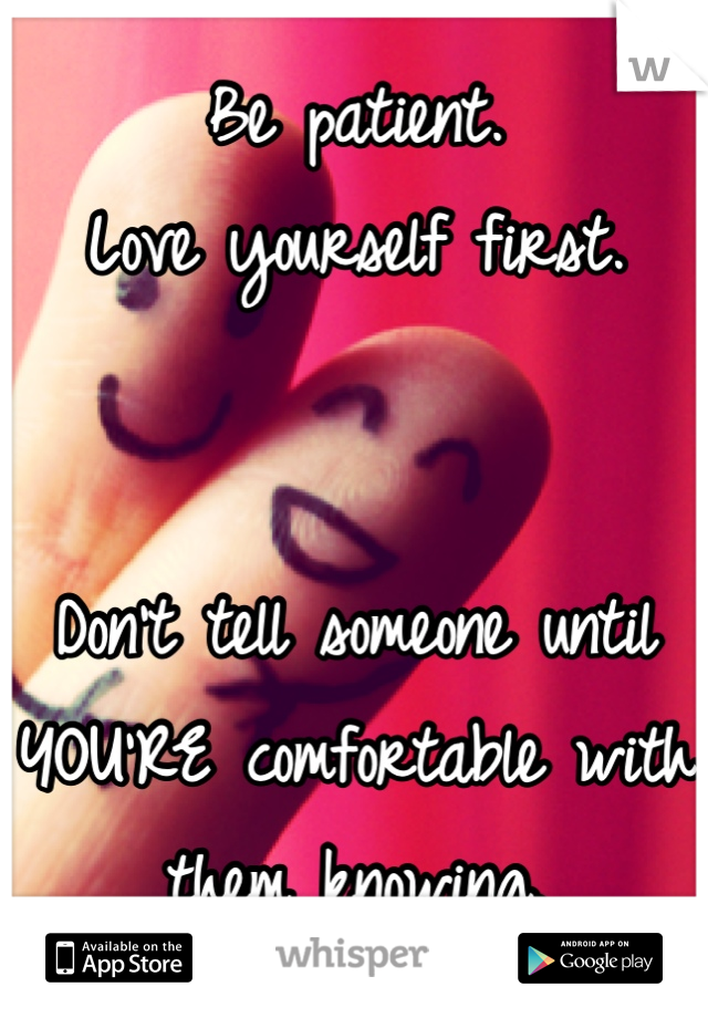 Be patient.
Love yourself first.


Don't tell someone until YOU'RE comfortable with them knowing.