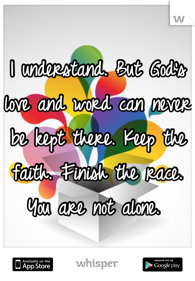 I understand. But God's love and word can never be kept there. Keep the faith. Finish the race. You are not alone. 