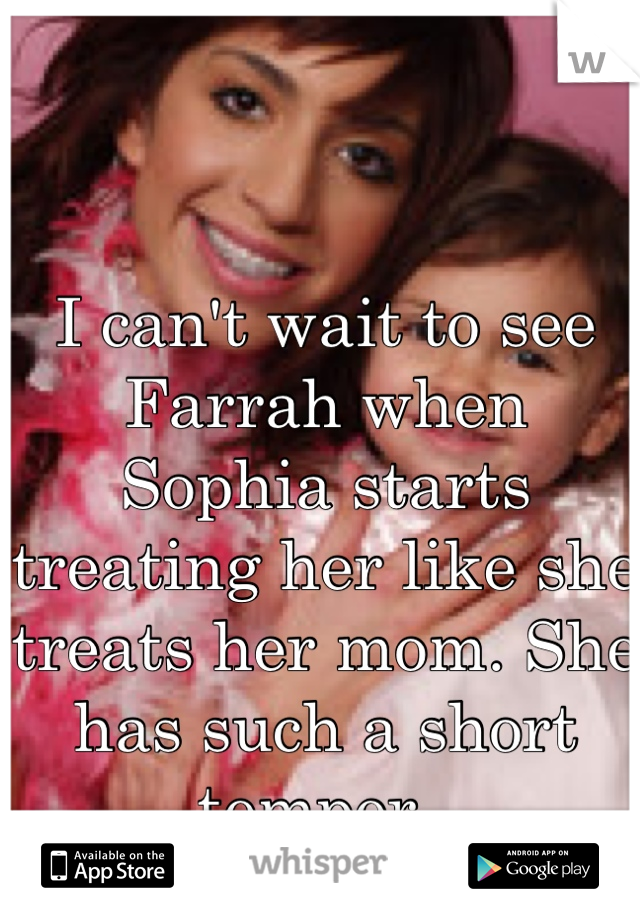 I can't wait to see Farrah when Sophia starts treating her like she treats her mom. She has such a short temper. 